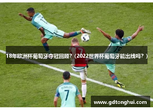 18年欧洲杯葡萄牙夺冠回顾？(2022世界杯葡萄牙能出线吗？)