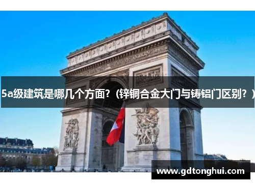 5a级建筑是哪几个方面？(锌铜合金大门与铸铝门区别？)