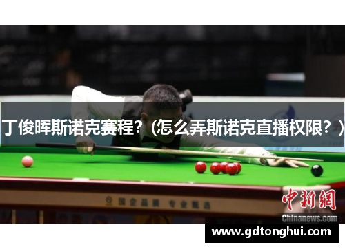 丁俊晖斯诺克赛程？(怎么弄斯诺克直播权限？)
