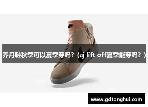 乔丹鞋秋季可以夏季穿吗？(aj lift off夏季能穿吗？)