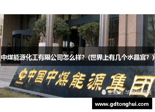 中煤能源化工有限公司怎么样？(世界上有几个水晶宫？)